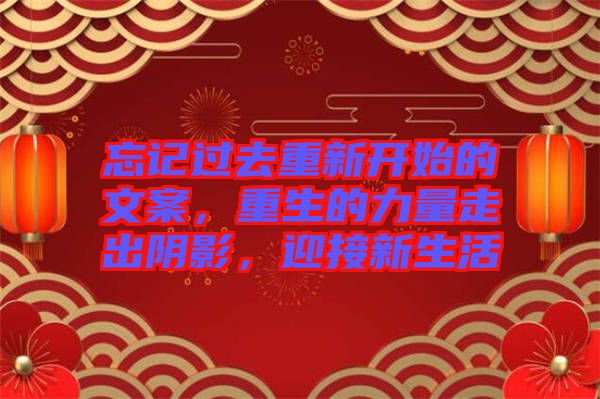 忘記過去重新開始的文案，重生的力量走出陰影，迎接新生活