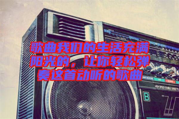 歌曲我們的生活充滿陽光的，讓你輕松彈奏這首動(dòng)聽的歌曲