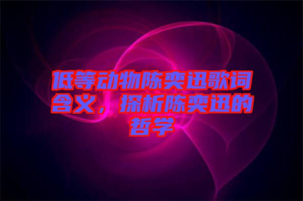 低等動物陳奕迅歌詞含義，探析陳奕迅的哲學(xué)