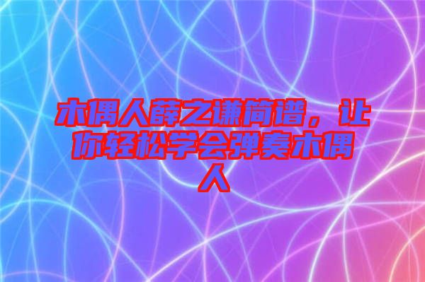 木偶人薛之謙簡譜，讓你輕松學(xué)會(huì)彈奏木偶人