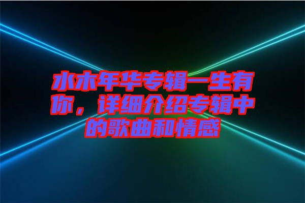 水木年華專輯一生有你，詳細介紹專輯中的歌曲和情感