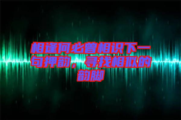 相逢何必曾相識下一句押韻，尋找相似的韻腳