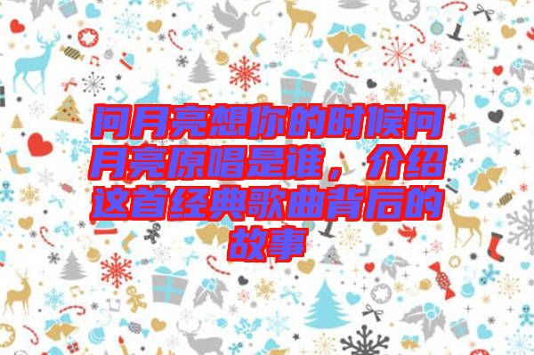 問月亮想你的時候問月亮原唱是誰，介紹這首經(jīng)典歌曲背后的故事