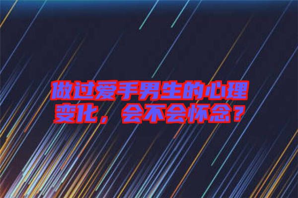 做過(guò)愛(ài)手男生的心理變化，會(huì)不會(huì)懷念？