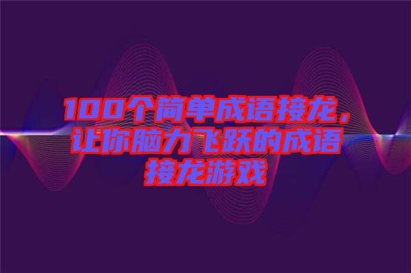 100個簡單成語接龍，讓你腦力飛躍的成語接龍游戲