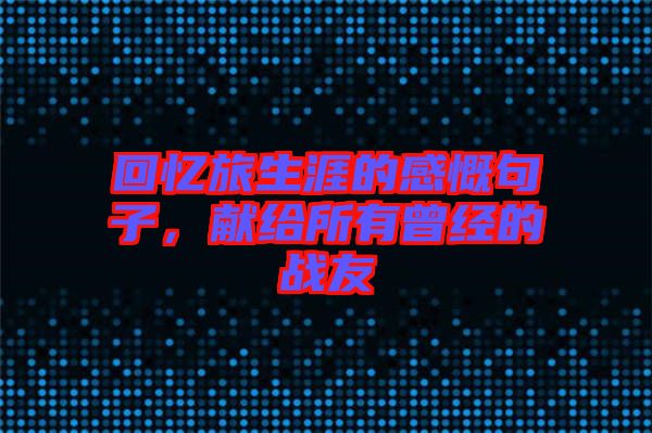 回憶旅生涯的感慨句子，獻(xiàn)給所有曾經(jīng)的戰(zhàn)友