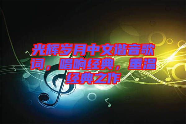 光輝歲月中文諧音歌詞，唱響經(jīng)典，重溫經(jīng)典之作