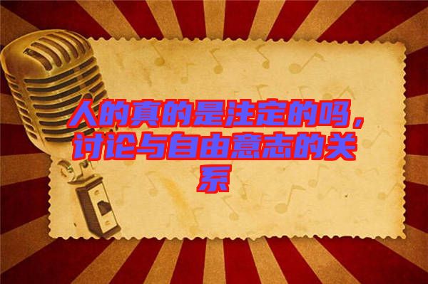 人的真的是注定的嗎，討論與自由意志的關系