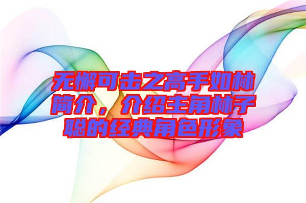 無懈可擊之高手如林簡(jiǎn)介，介紹主角林子聰?shù)慕?jīng)典角色形象