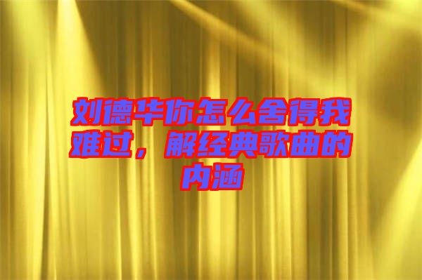 劉德華你怎么舍得我難過，解經(jīng)典歌曲的內(nèi)涵