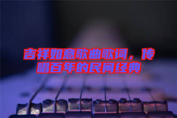 吉祥如意歌曲歌詞，傳唱百年的民間經(jīng)典