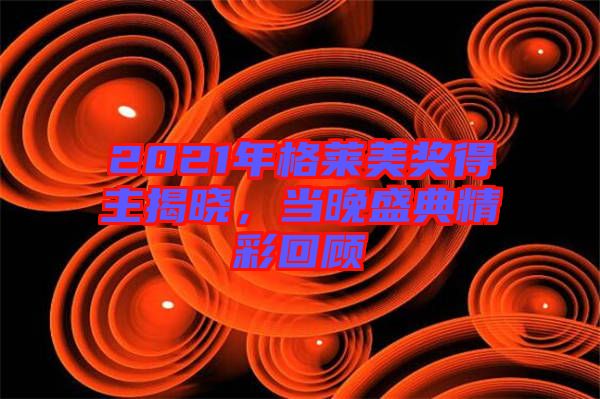 2021年格萊美獎得主揭曉，當晚盛典精彩回顧