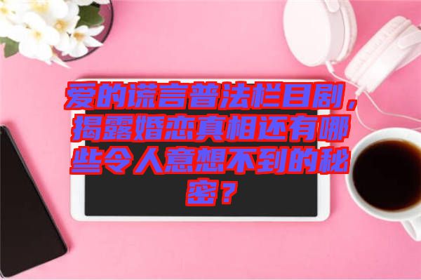 愛的謊言普法欄目劇，揭露婚戀真相還有哪些令人意想不到的秘密？