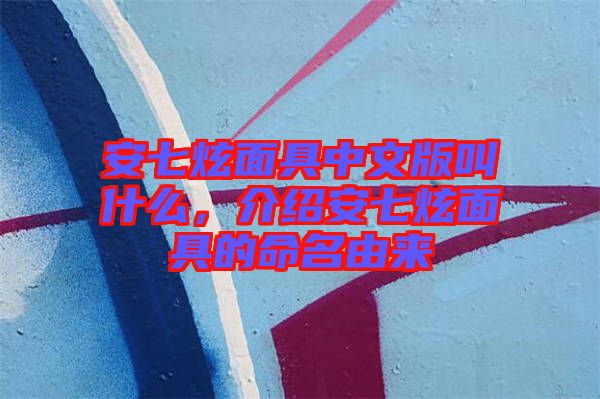 安七炫面具中文版叫什么，介紹安七炫面具的命名由來