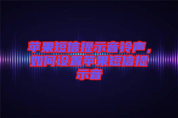 蘋(píng)果短信提示音鈴聲，如何設(shè)置蘋(píng)果短信提示音