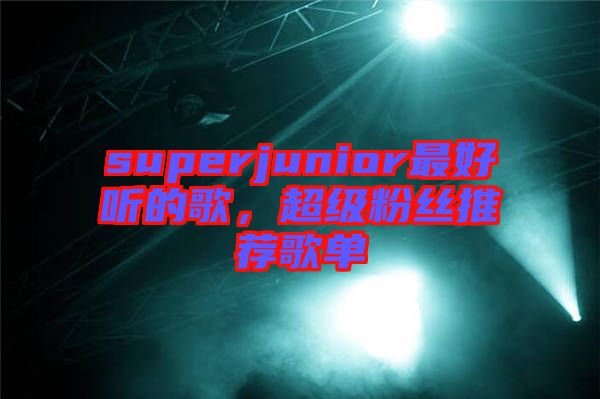 superjunior最好聽的歌，超級粉絲推薦歌單