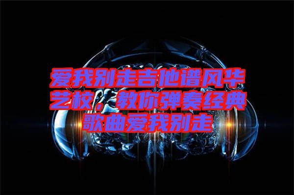 愛我別走吉他譜風華藝校，教你彈奏經(jīng)典歌曲愛我別走