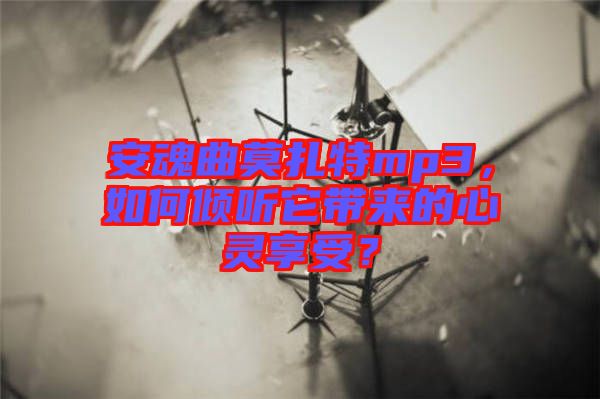 安魂曲莫扎特mp3，如何傾聽它帶來的心靈享受？