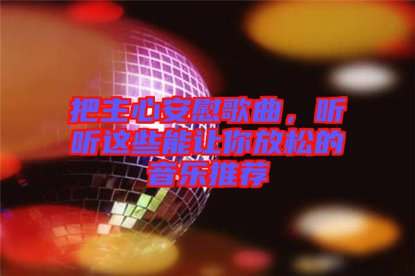 把主心安慰歌曲，聽聽這些能讓你放松的音樂推薦