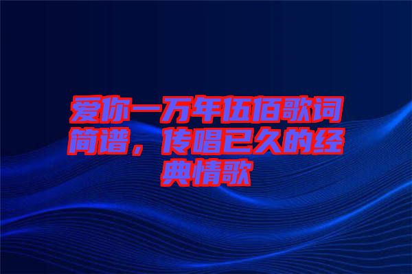 愛(ài)你一萬(wàn)年伍佰歌詞簡(jiǎn)譜，傳唱已久的經(jīng)典情歌