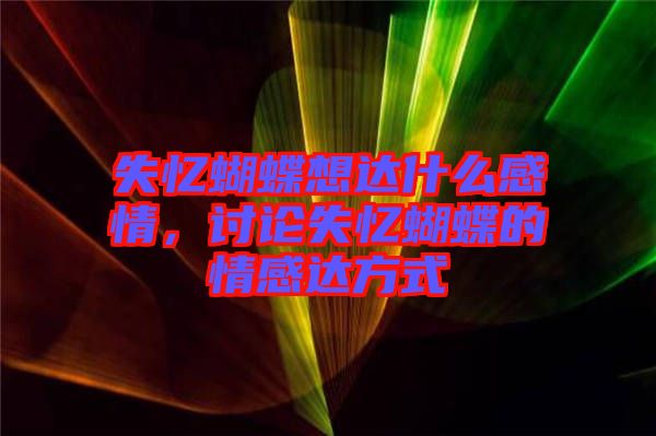 失憶蝴蝶想達什么感情，討論失憶蝴蝶的情感達方式