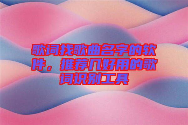 歌詞找歌曲名字的軟件，推薦幾好用的歌詞識(shí)別工具