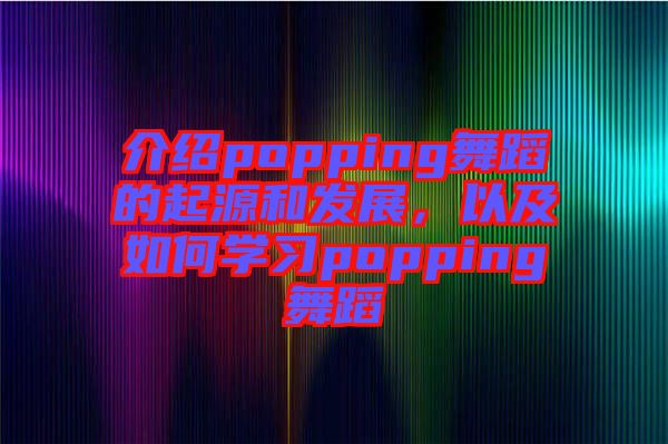 介紹popping舞蹈的起源和發(fā)展，以及如何學(xué)習(xí)popping舞蹈