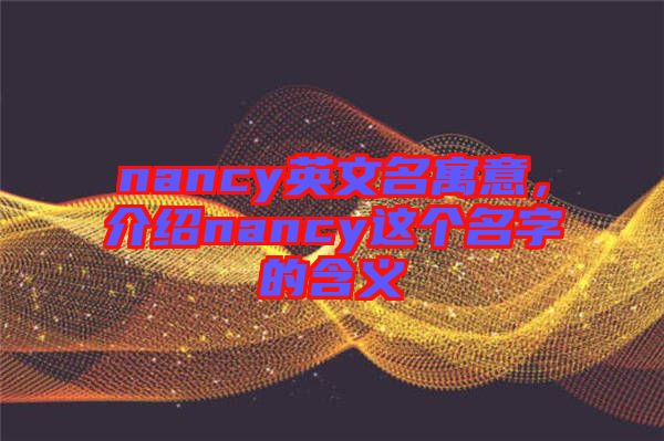 nancy英文名寓意，介紹nancy這個(gè)名字的含義