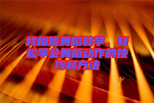 我相信舞蹈教學(xué)，輕松學(xué)會舞蹈動作的技巧和方法