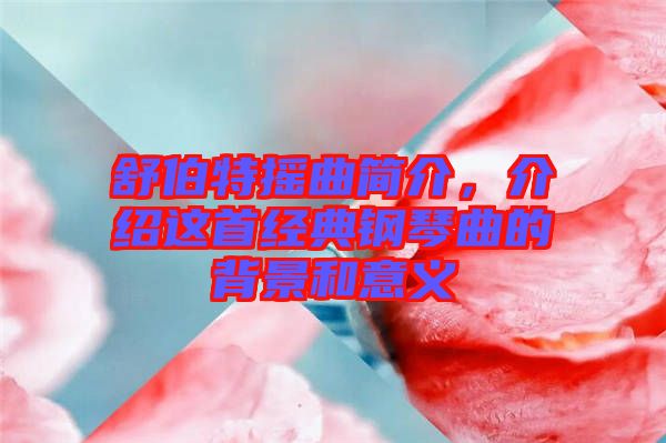 舒伯特?fù)u曲簡介，介紹這首經(jīng)典鋼琴曲的背景和意義