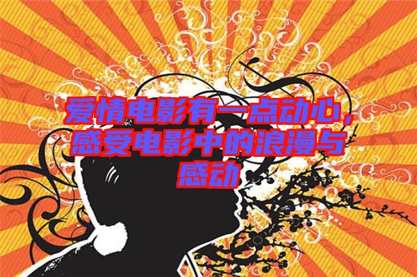 愛情電影有一點(diǎn)動(dòng)心，感受電影中的浪漫與感動(dòng)