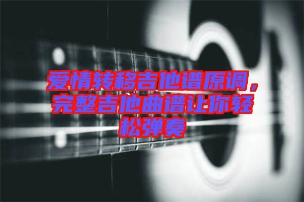 愛情轉(zhuǎn)移吉他譜原調(diào)，完整吉他曲譜讓你輕松彈奏