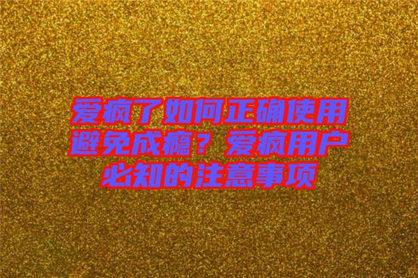 愛瘋了如何正確使用避免成癮？愛瘋用戶必知的注意事項(xiàng)