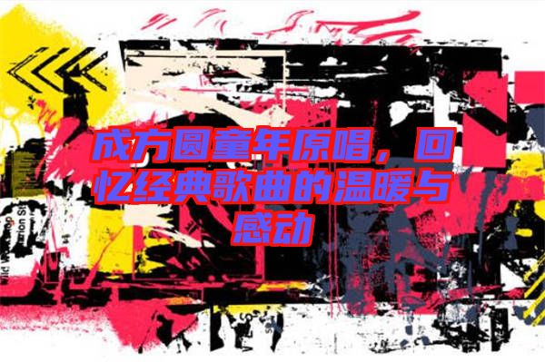 成方圓童年原唱，回憶經(jīng)典歌曲的溫暖與感動(dòng)