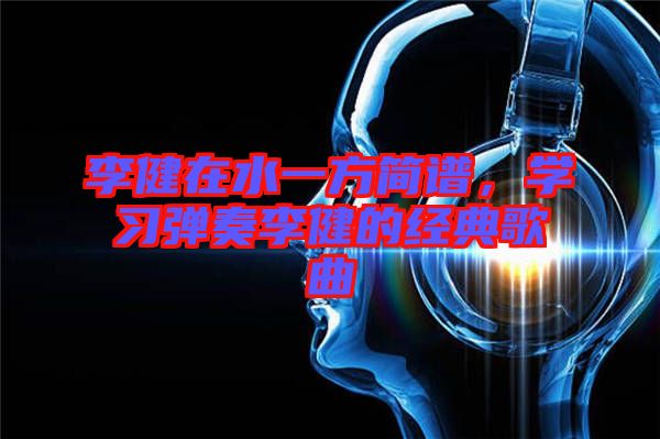 李健在水一方簡譜，學習彈奏李健的經(jīng)典歌曲