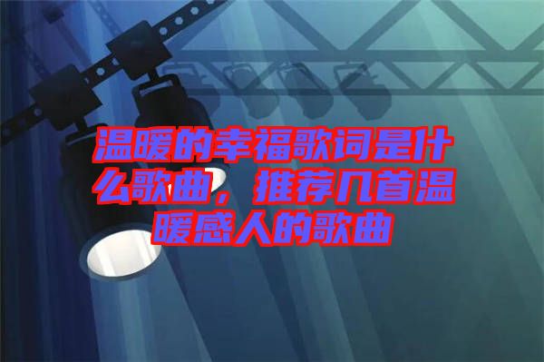 溫暖的幸福歌詞是什么歌曲，推薦幾首溫暖感人的歌曲