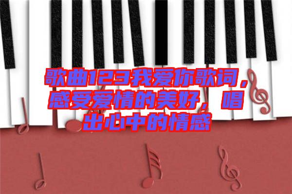 歌曲123我愛你歌詞，感受愛情的美好，唱出心中的情感