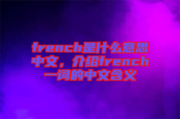 french是什么意思中文，介紹french一詞的中文含義