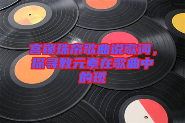 宮鎖珠簾歌曲說(shuō)歌詞，探尋教元素在歌曲中的現(xiàn)