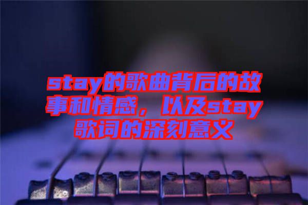 stay的歌曲背后的故事和情感，以及stay歌詞的深刻意義