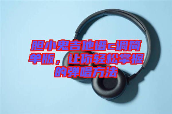 膽小鬼吉他譜c調(diào)簡單版，讓你輕松掌握的彈唱方法