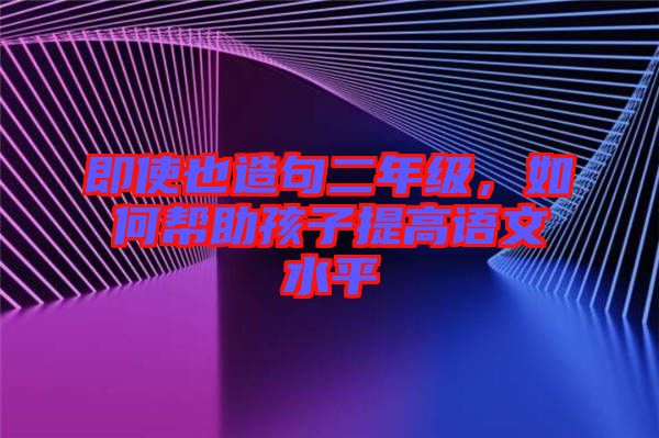 即使也造句二年級，如何幫助孩子提高語文水平