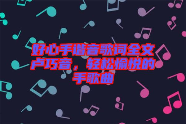 好心手諧音歌詞全文盧巧音，輕松愉悅的手歌曲