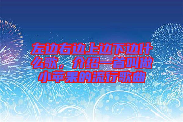 左邊右邊上邊下邊什么歌，介紹一首叫做小蘋(píng)果的流行歌曲