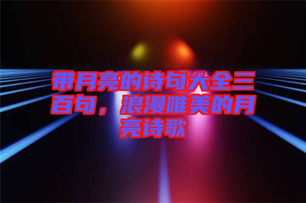 帶月亮的詩句大全三百句，浪漫唯美的月亮詩歌