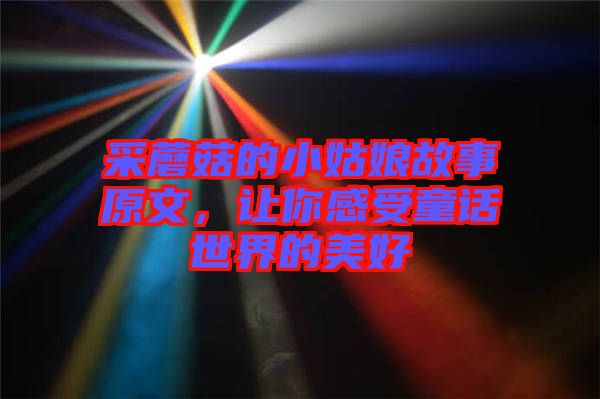 采蘑菇的小姑娘故事原文，讓你感受童話世界的美好