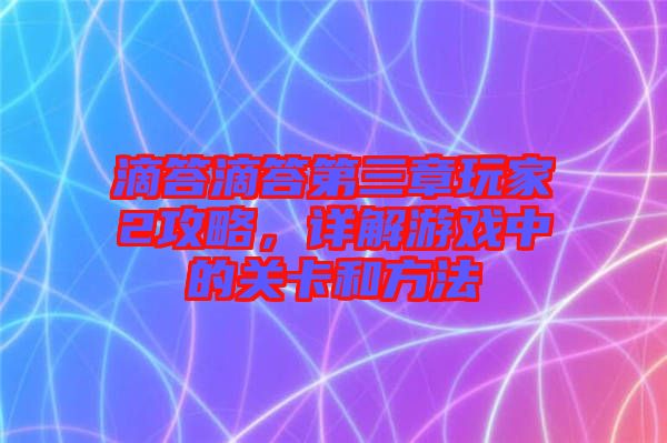 滴答滴答第三章玩家2攻略，詳解游戲中的關(guān)卡和方法