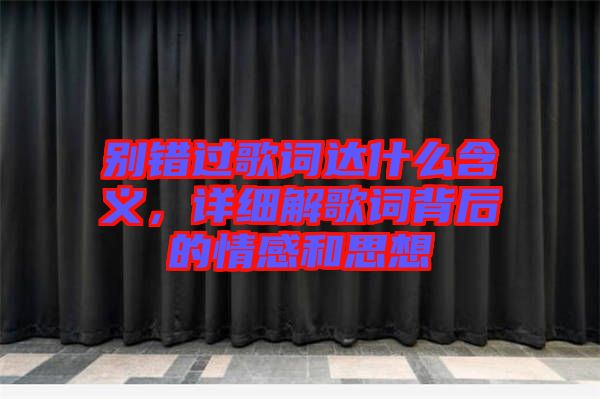 別錯(cuò)過(guò)歌詞達(dá)什么含義，詳細(xì)解歌詞背后的情感和思想