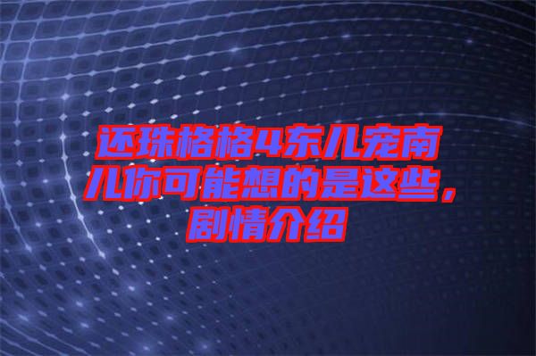 還珠格格4東兒寵南兒你可能想的是這些，劇情介紹