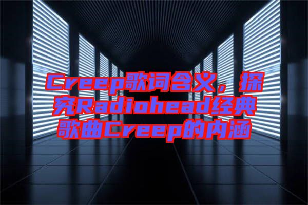 Creep歌詞含義，探究Radiohead經(jīng)典歌曲Creep的內(nèi)涵